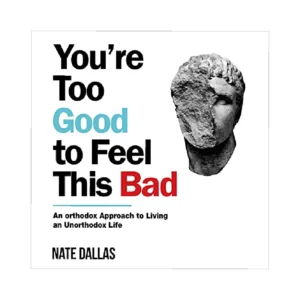 You're Too Good to Feel This Bad: An Orthodox Approach to Living an Unorthodox Life Book
